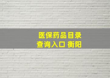 医保药品目录查询入口 衡阳